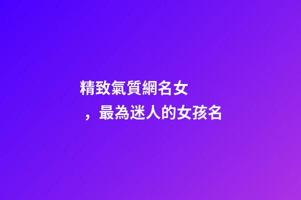 精致氣質網名女，最為迷人的女孩名